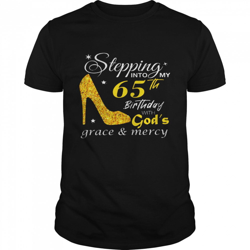 Stepping into my 65th birthday with god’s grace and mercy shirt