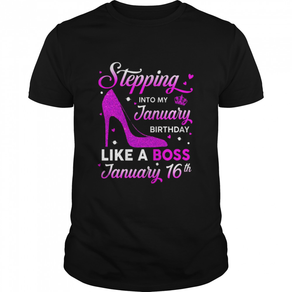 Stepping Into My January Birthday Like A Boss January 16th Shirt