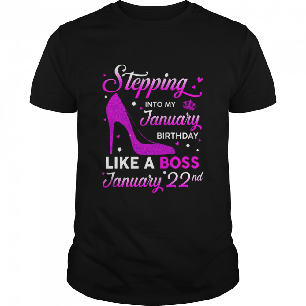 Stepping Into My January Birthday Like A Boss January 22nd Shirt