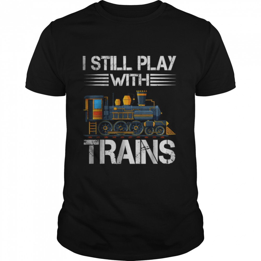 Still Plays With Trains Old Trains Cute Engine Drivers Shirt