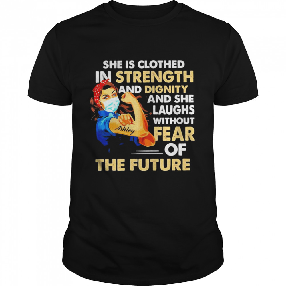 Strong Girl Tattoo Ashley She Is Clothed In Strength And Dignity And She Laughs Without Fear Of The Future shirt