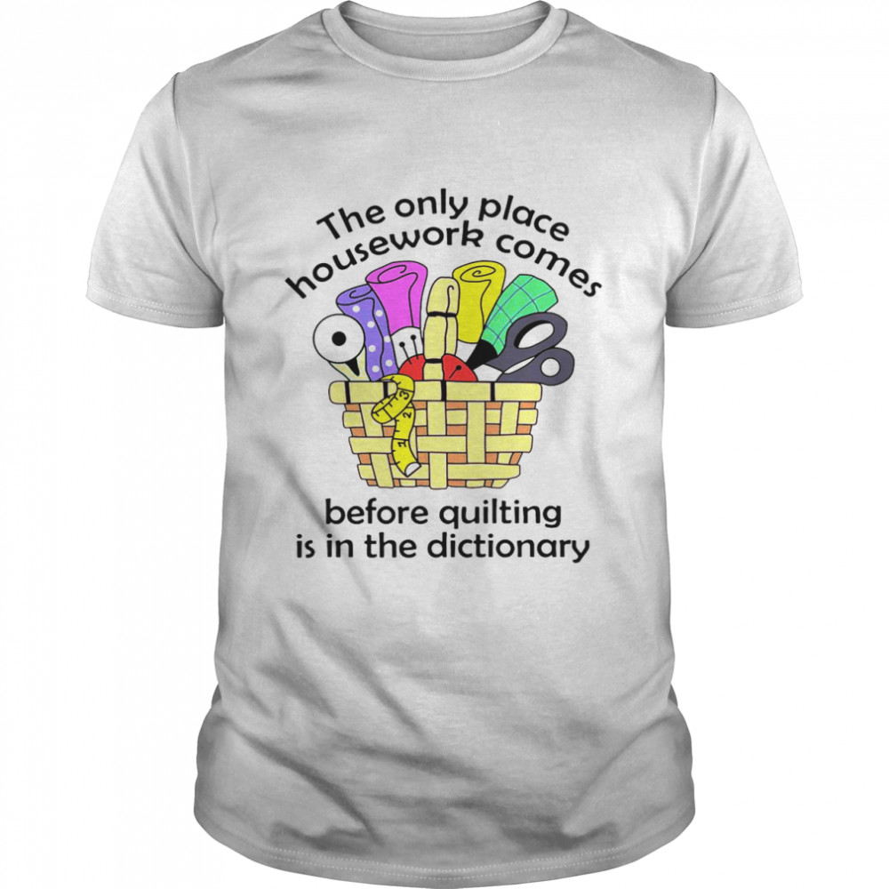 The Only Place Housework Comes Before Quilting Is In The Dictionary  Classic Men's T-shirt