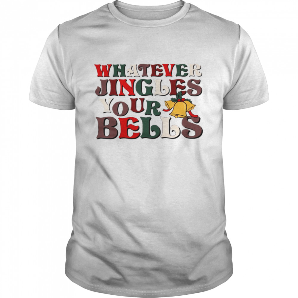 Whatever jingles your bells shirt