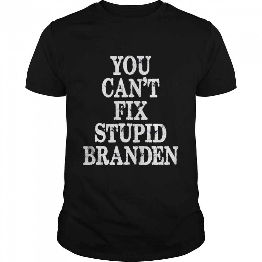 You cant fix stup Branden shirt