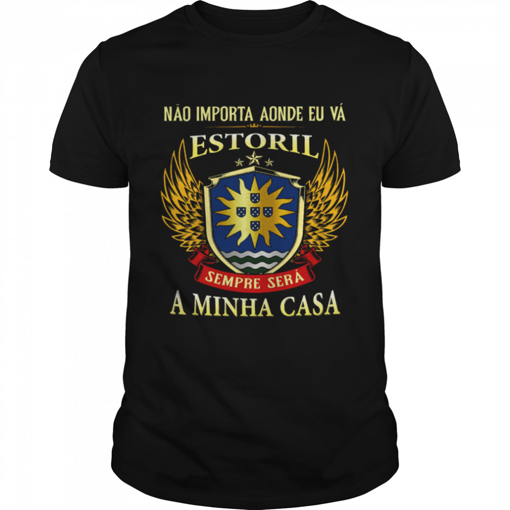 Nao Importa Aonde Eu Va Estoril Sempre Sera A Minha Casa Shirt