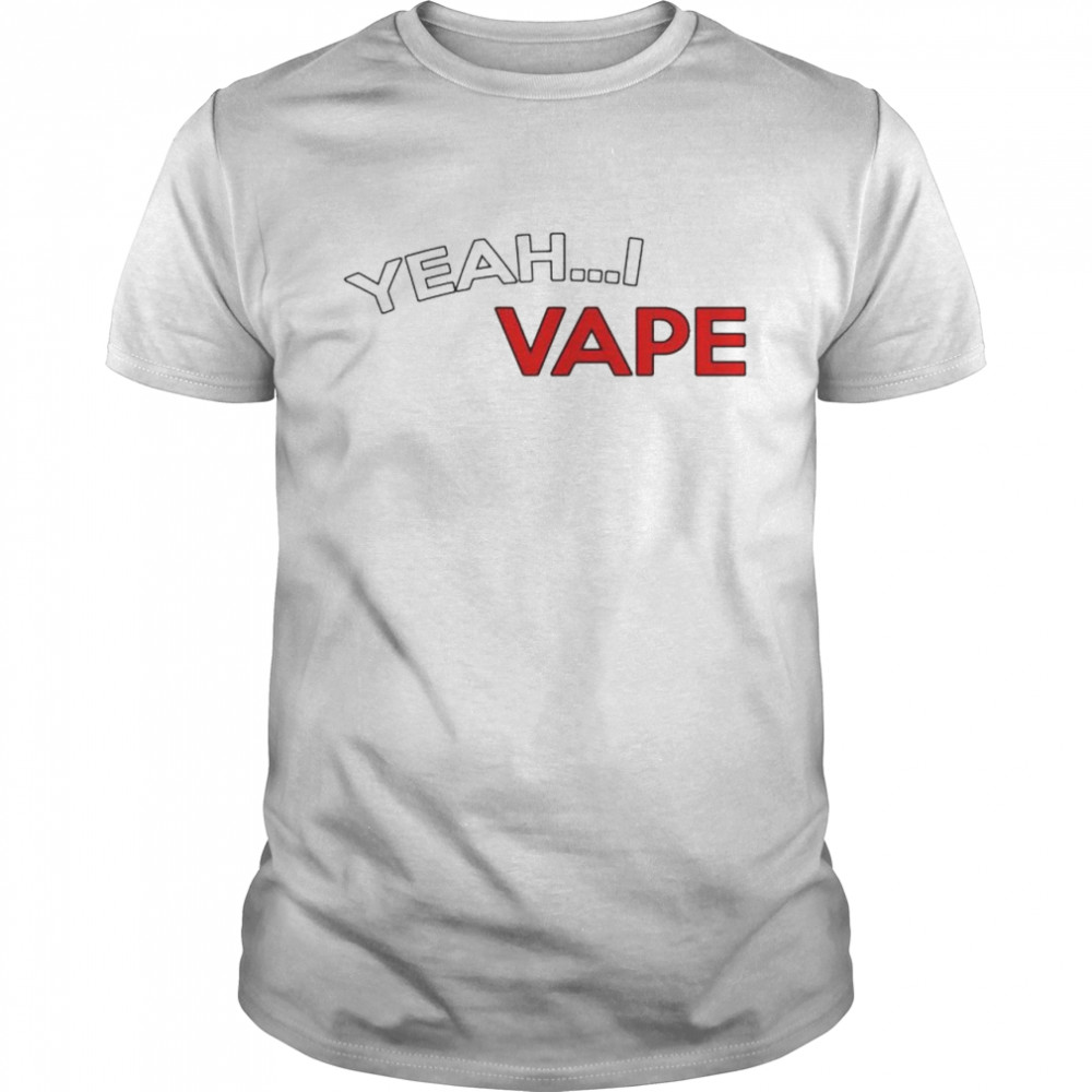 Yeah I vape shirt