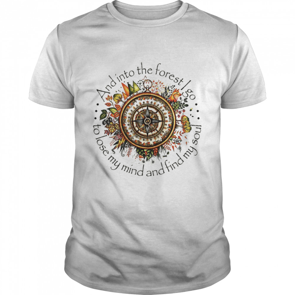 And into the forest i go to lose my mind and finding soul shirt