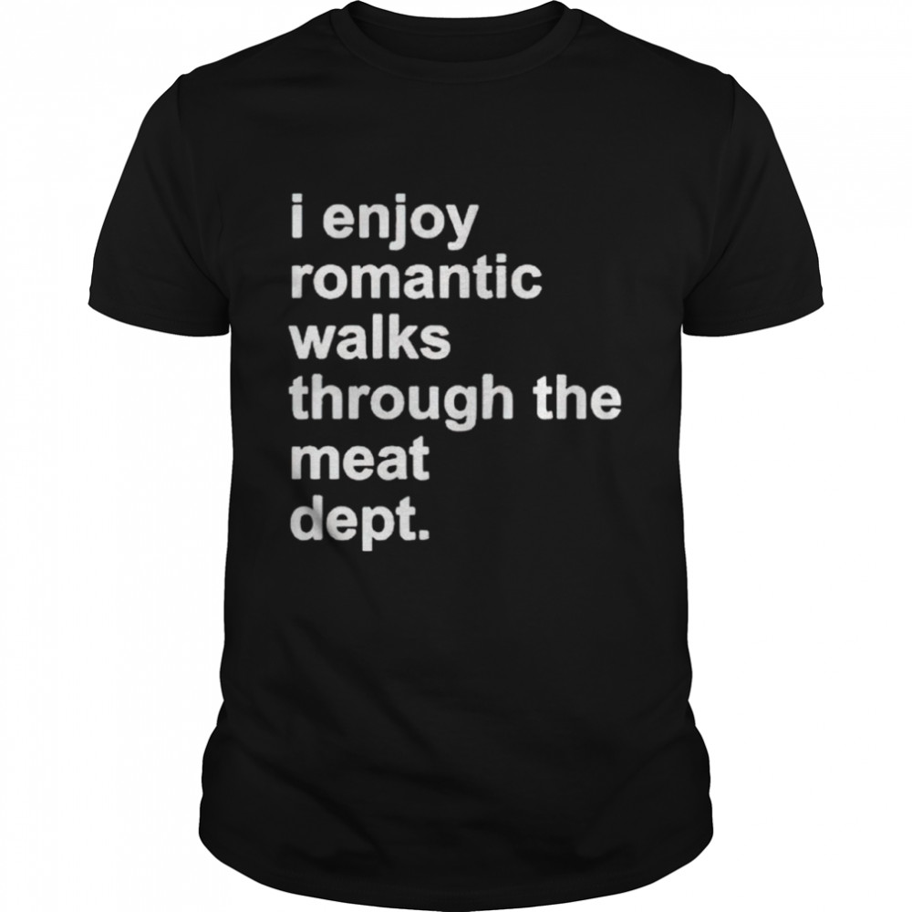 Best i enjoy romantic walks through the meat dept shirt
