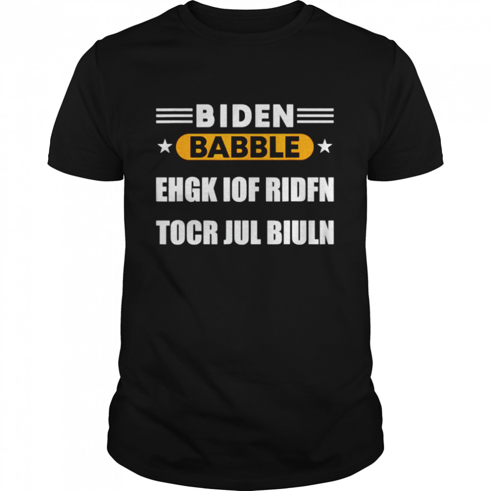 biden babble ehgk iok ridfn tocr jul biuln shirt