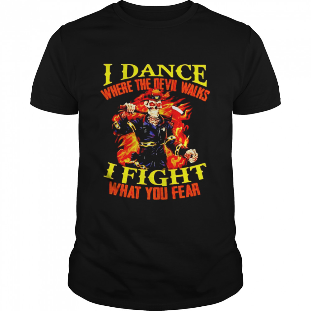 firefighter I dance where the devil walks I fight what you fear shirt