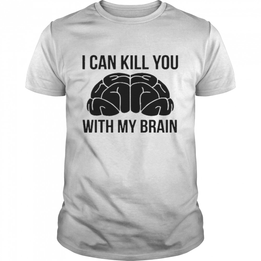 I Can Kill You With My Brain Shirt