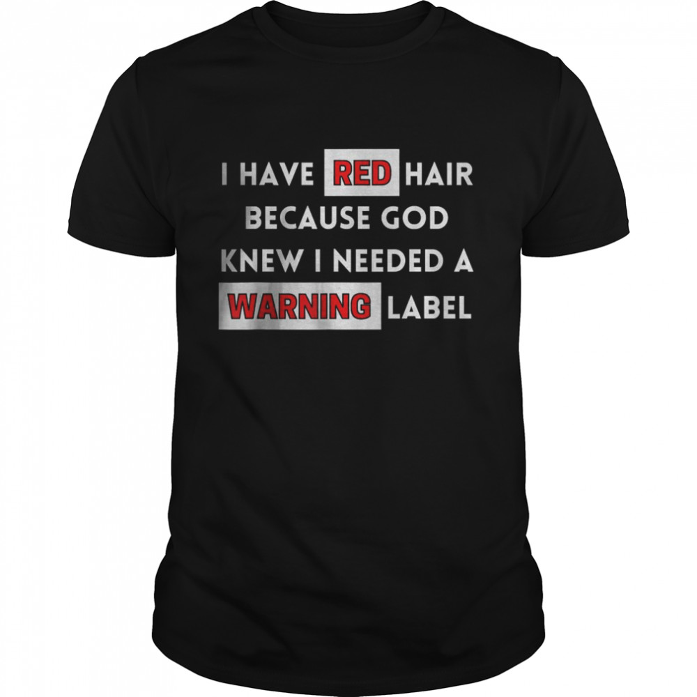 I Have Red Hair Because God Knows I Need A Warning Label T-Shirt