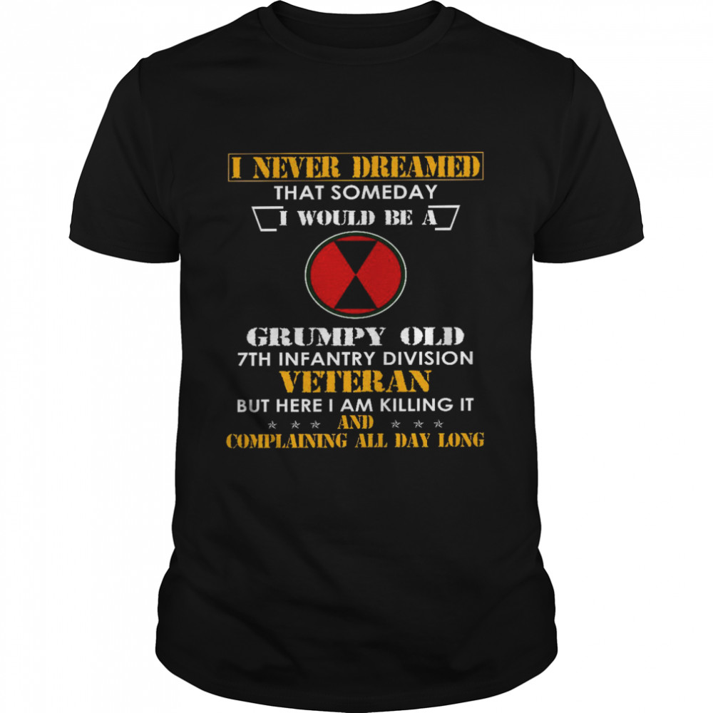 I never dreamed that someday i would be a grumpy old 7th infantry division veteran shirt