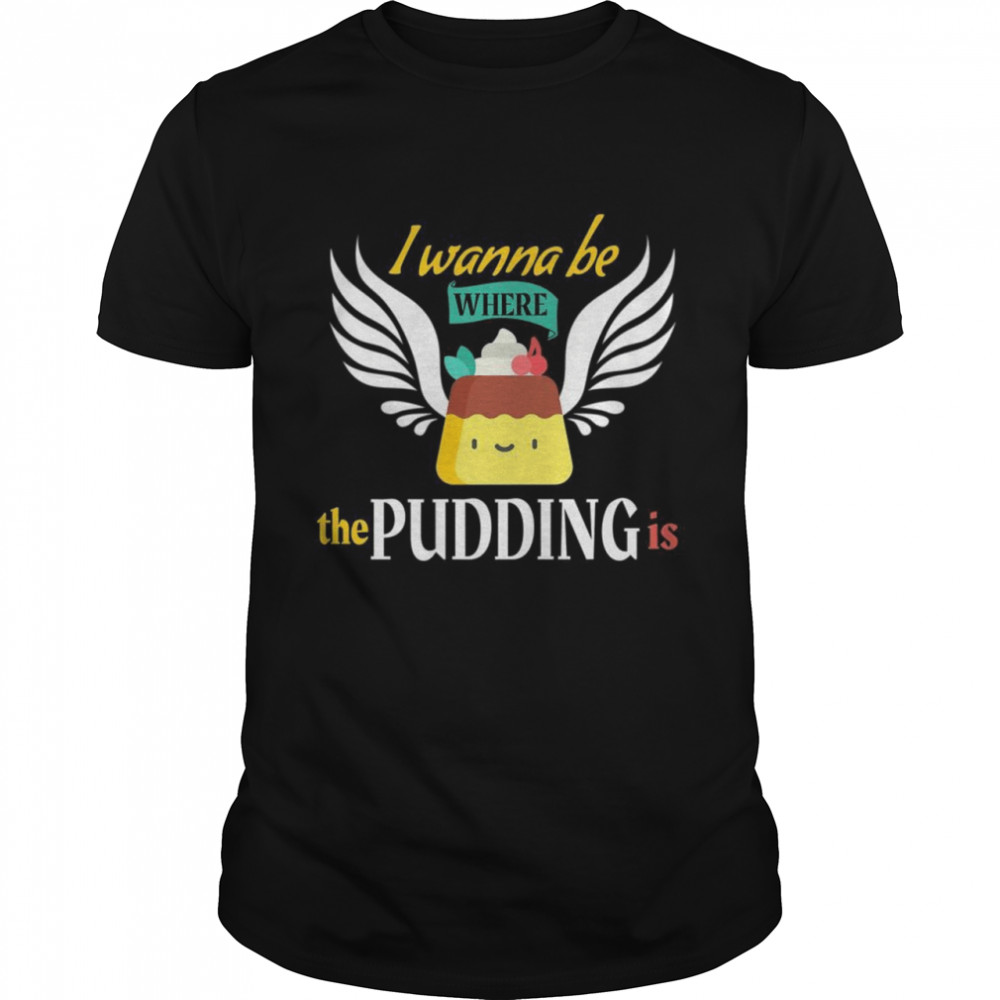 I Wanna Be Where The Pudding Christmas Candy Sarcasm Shirt