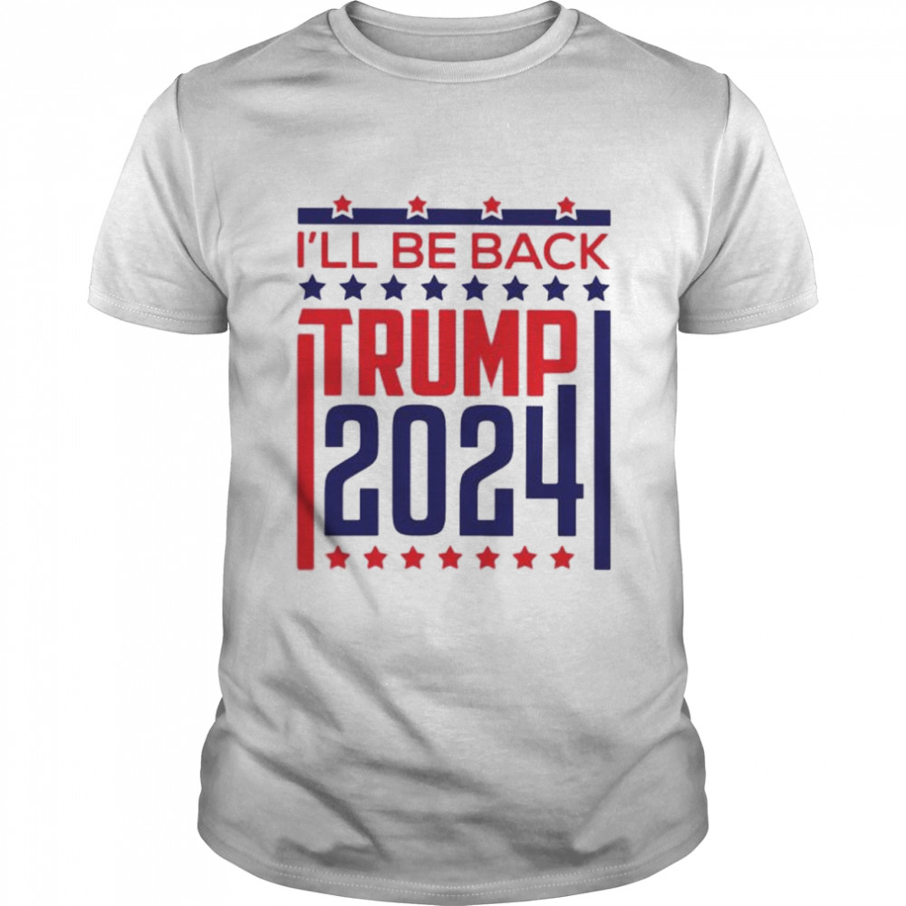Ill be back Trump 2024 shirt