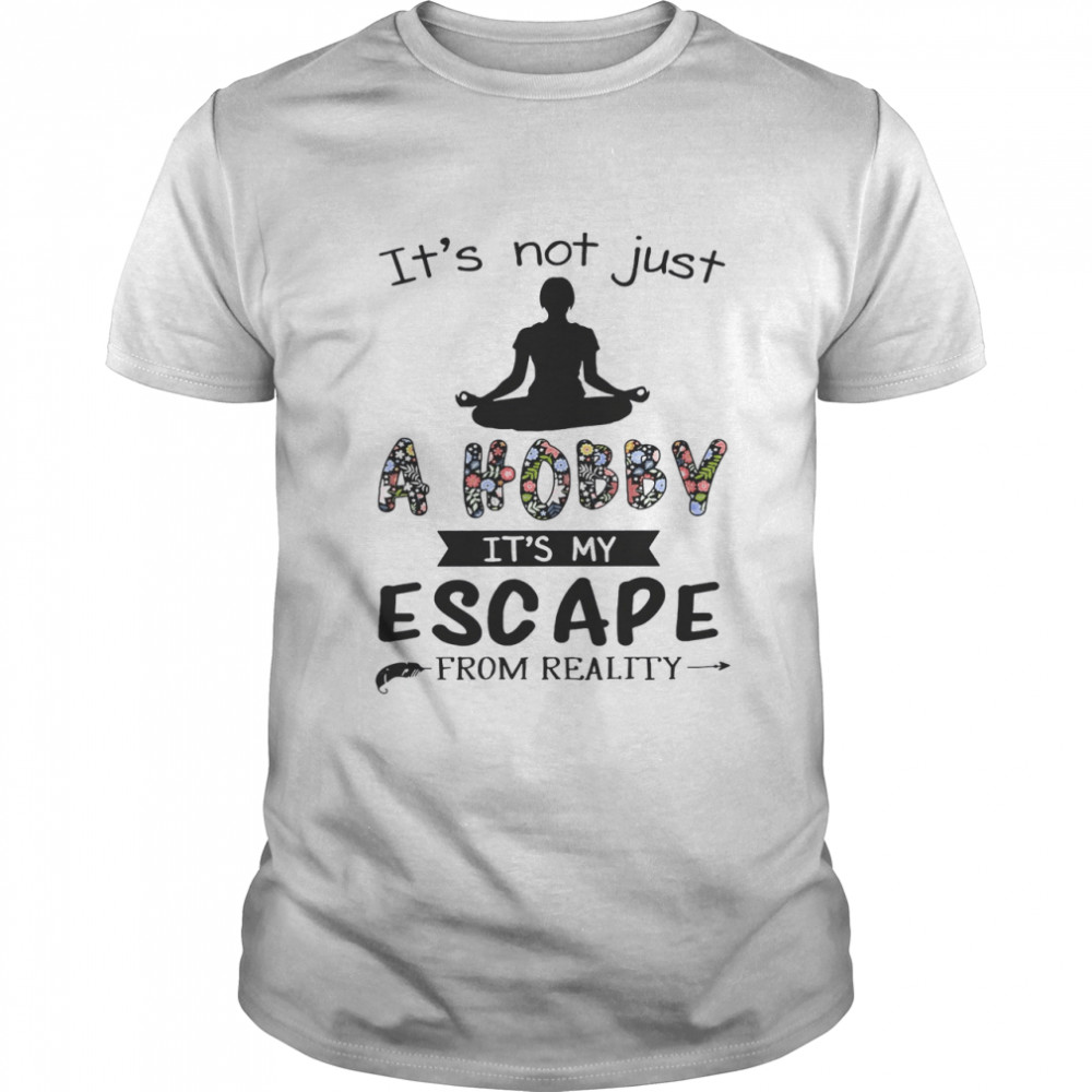 It’s Not Just A Hobby It’s My Escape From Reality Shirt