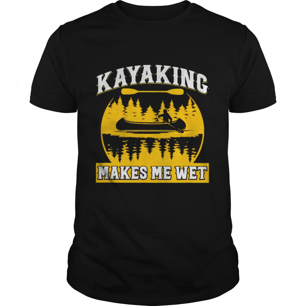 Kayaking Makes Me Wet t-shirt