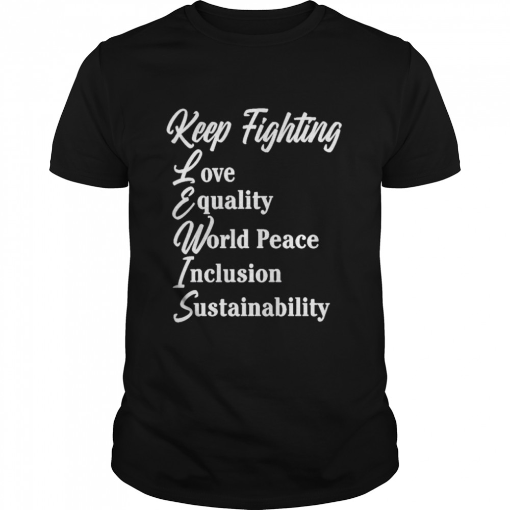 Keep Fighting Love Equality World Peace Inclusion Sustainability shirt