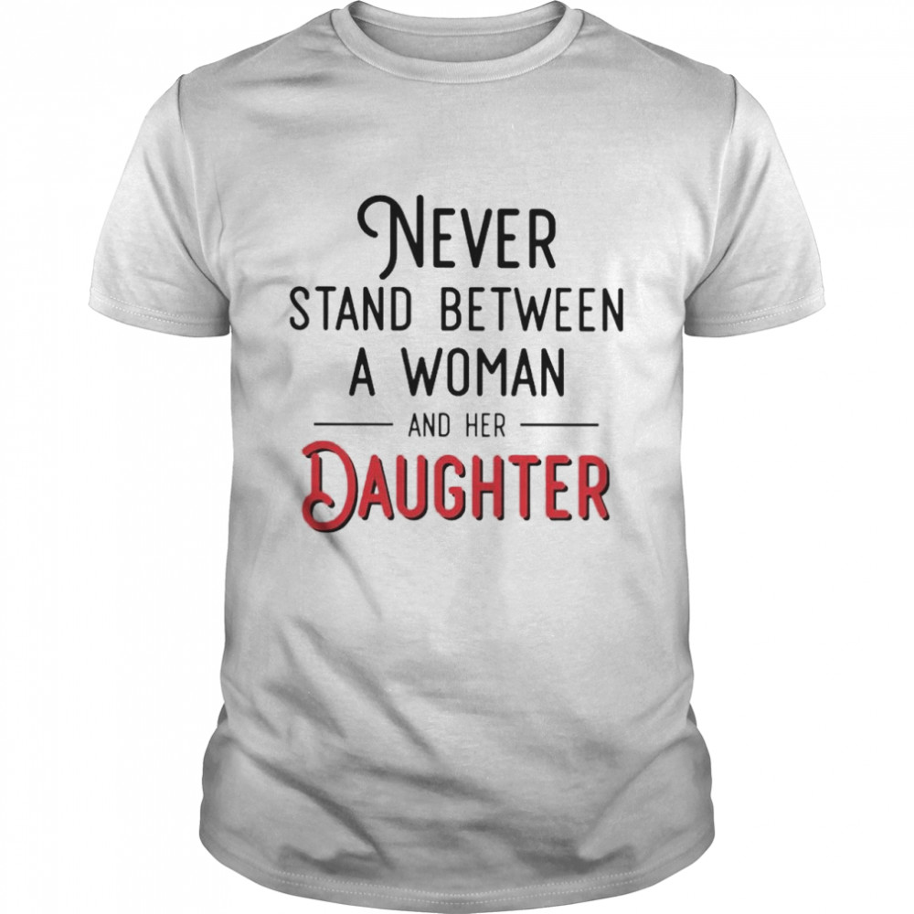 Never stand between a woman and her Daughter shirt