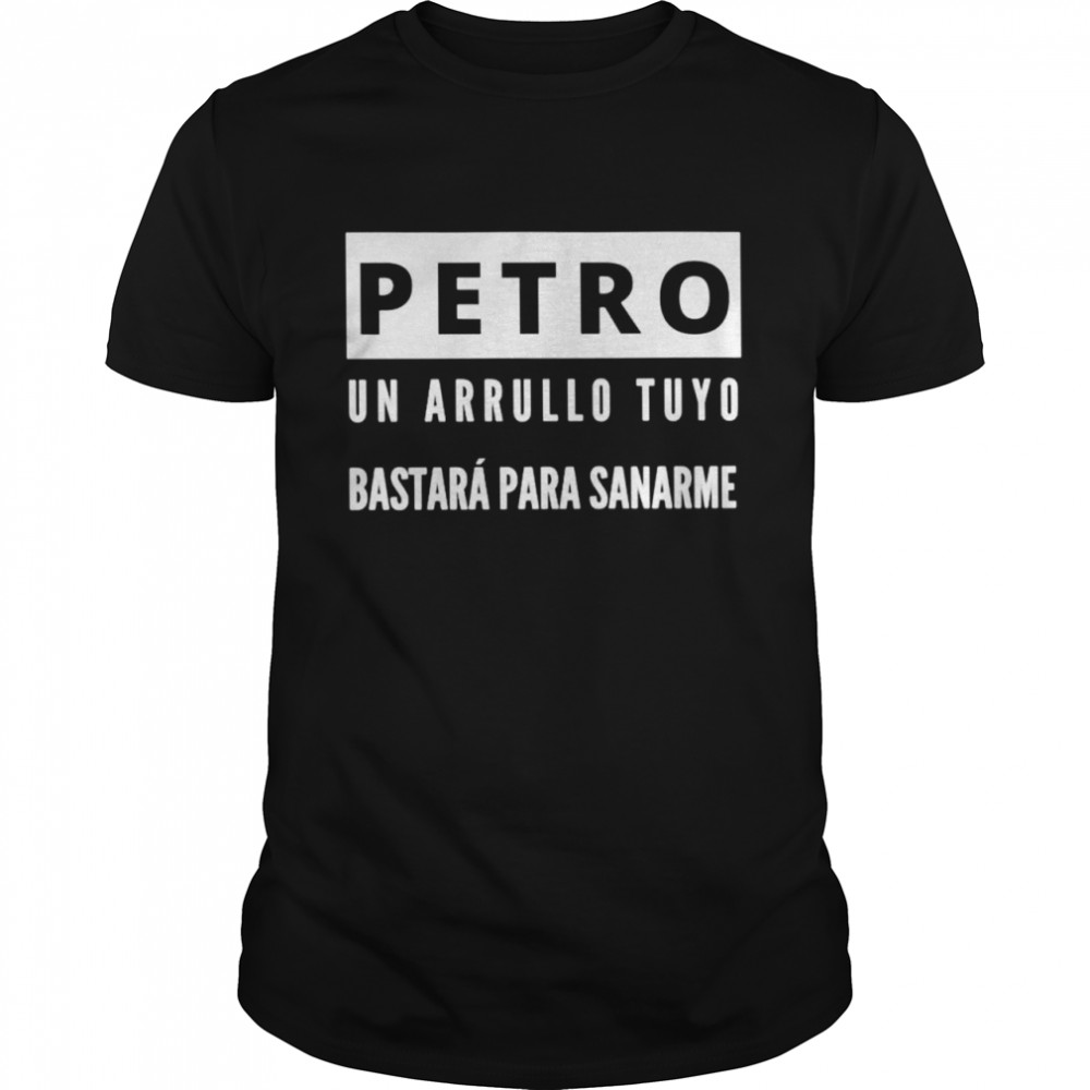 Petro un arrullo tuyo bastara para sanarme shirt