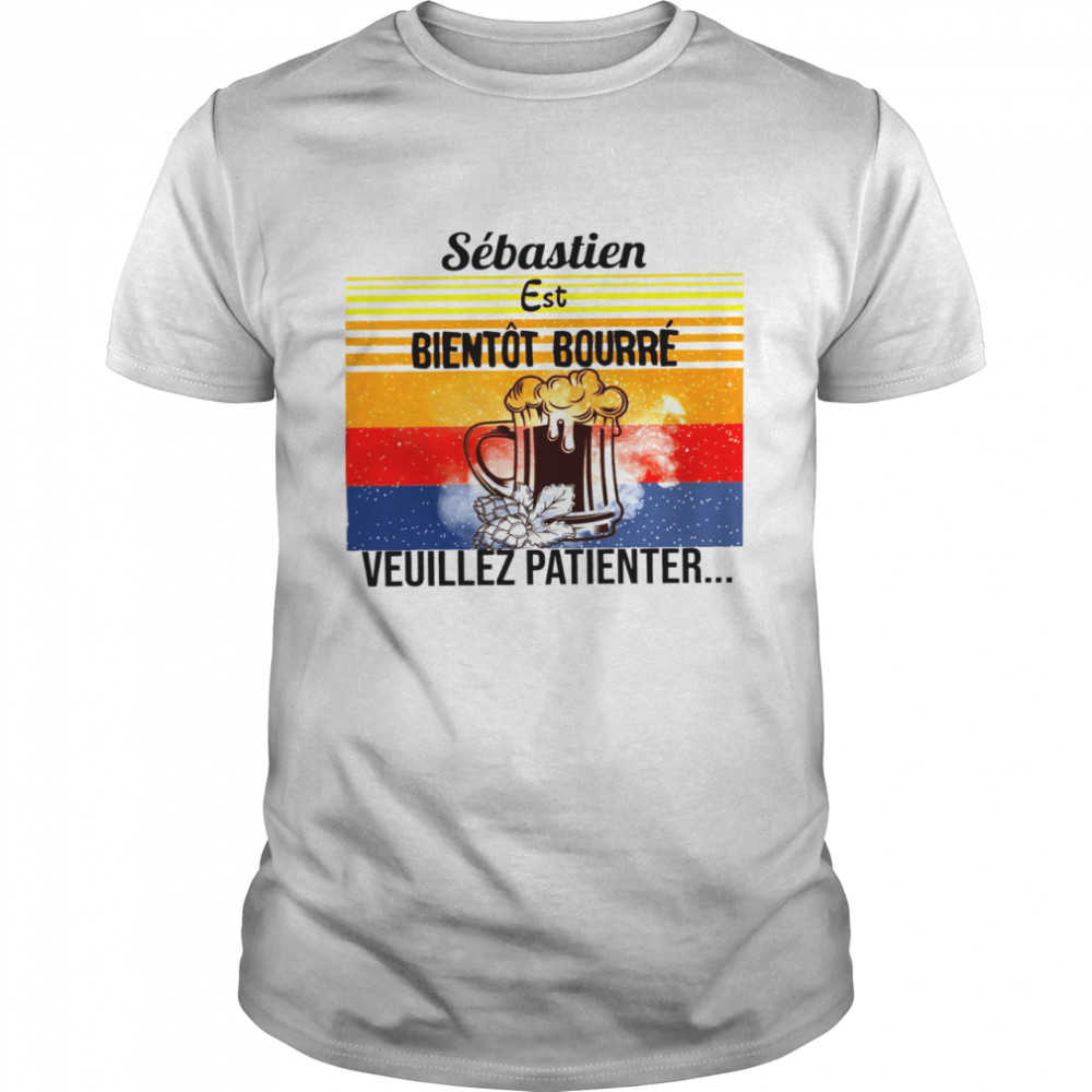 Sebastien Est Bientot Bourre Veuillez Patienter Shirt