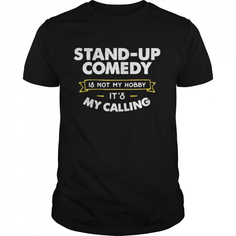 Stand up comedy is not my hobby it’s my calling shirt