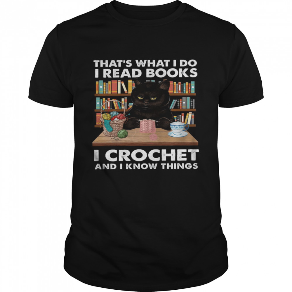 That’s what i do i read books i crochet and i know things shirt