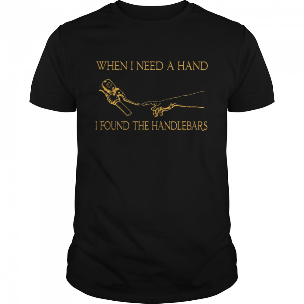 When i need a hand i found the handlebars shirt