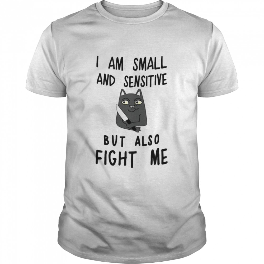 cat I am small and sensitive but fight me shirt
