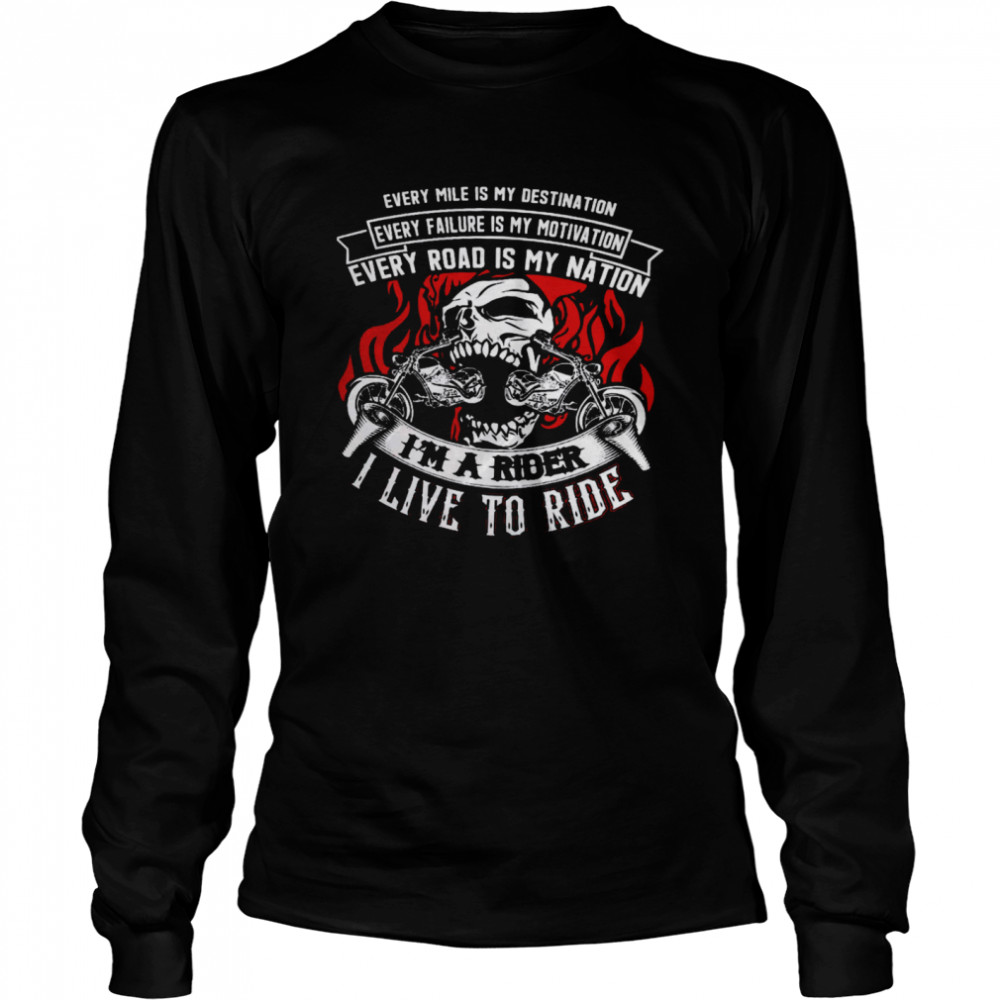 Every Mile Is My Destination Every Failure Is My Motivation Every Road Is My Nation I’m A Rider I Live To Ride  Long Sleeved T-shirt