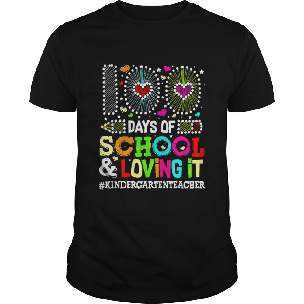 Happy 100 Days Of School And Loving It Kindergarten Teacher Shirt