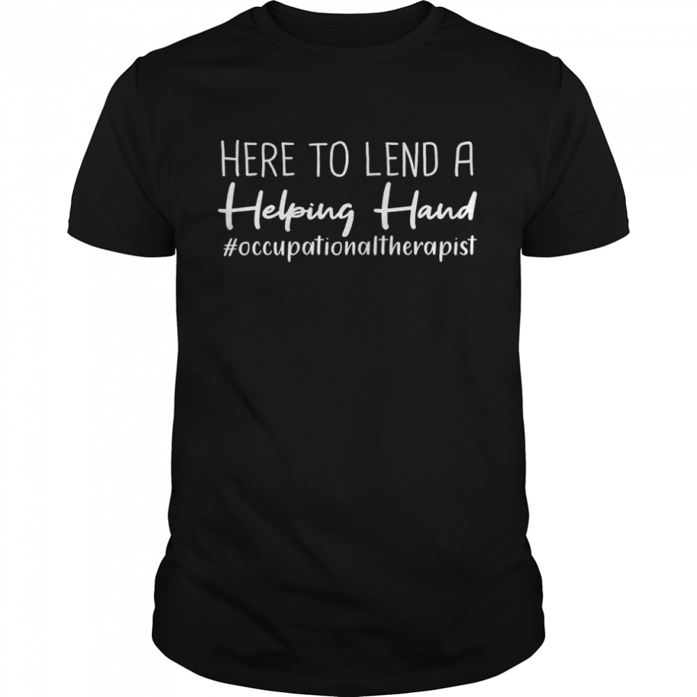 Here To Lend A Helping Hand Occupational Therapist Shirt