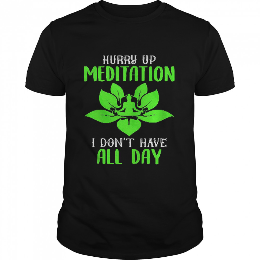 Hurry Up Meditation I Don’t Have All Day Shirt