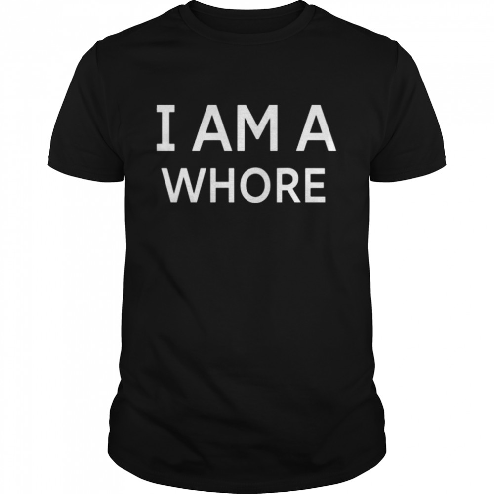 I am a whore shirt