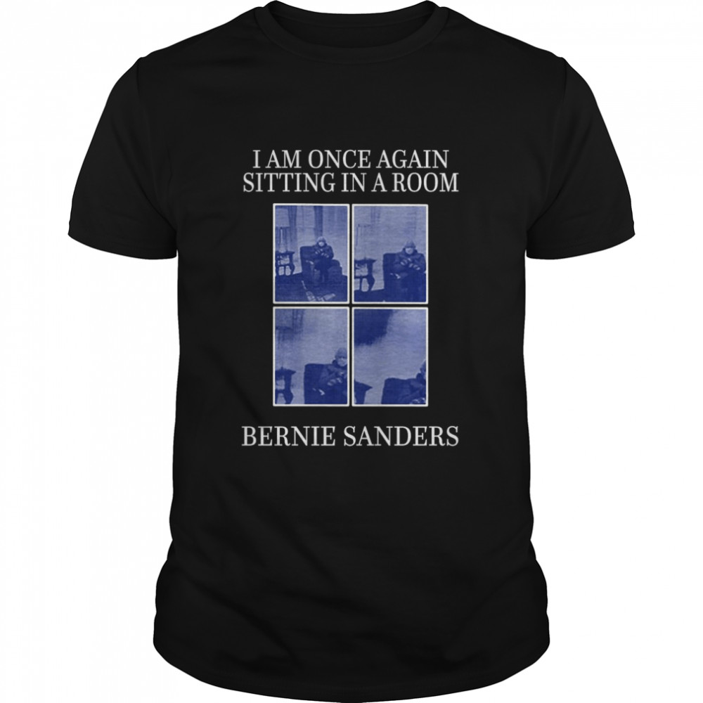 I Am Once Again Sitting In A Room Bernie Sanders Shirt