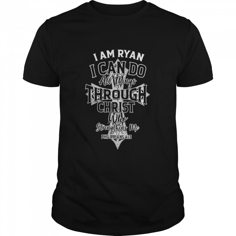 I Am Ryan I Can Do All Things Through Christ Who Strengthens Me Philippians 4 13 Shirt