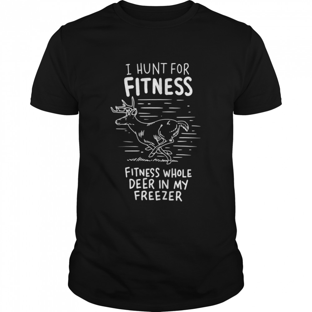 I Hunt Fot Fitness Whole Deer In My Freezer Hunting Shirt