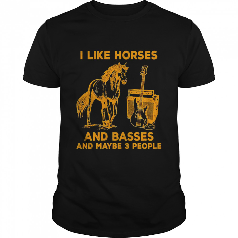 I Like Horses And Basses And Maybe 3 People Shirt