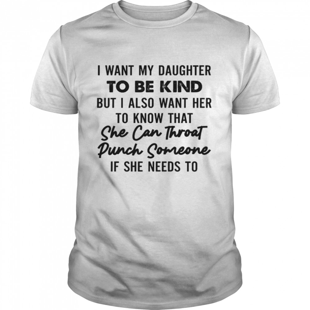 I want my daughter to be kind but i also want her to know that she can throat punch someone if she needs to shirt