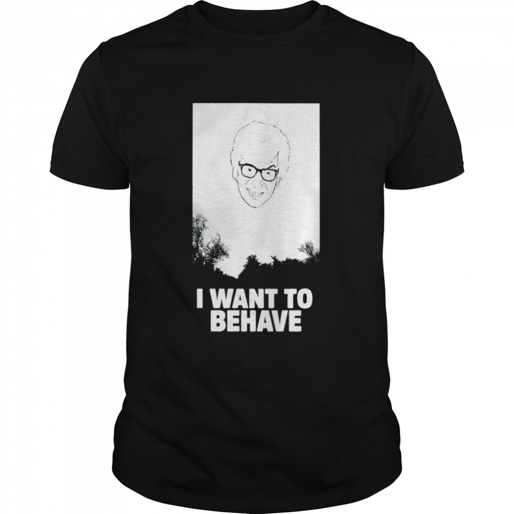 I want to behave shirt