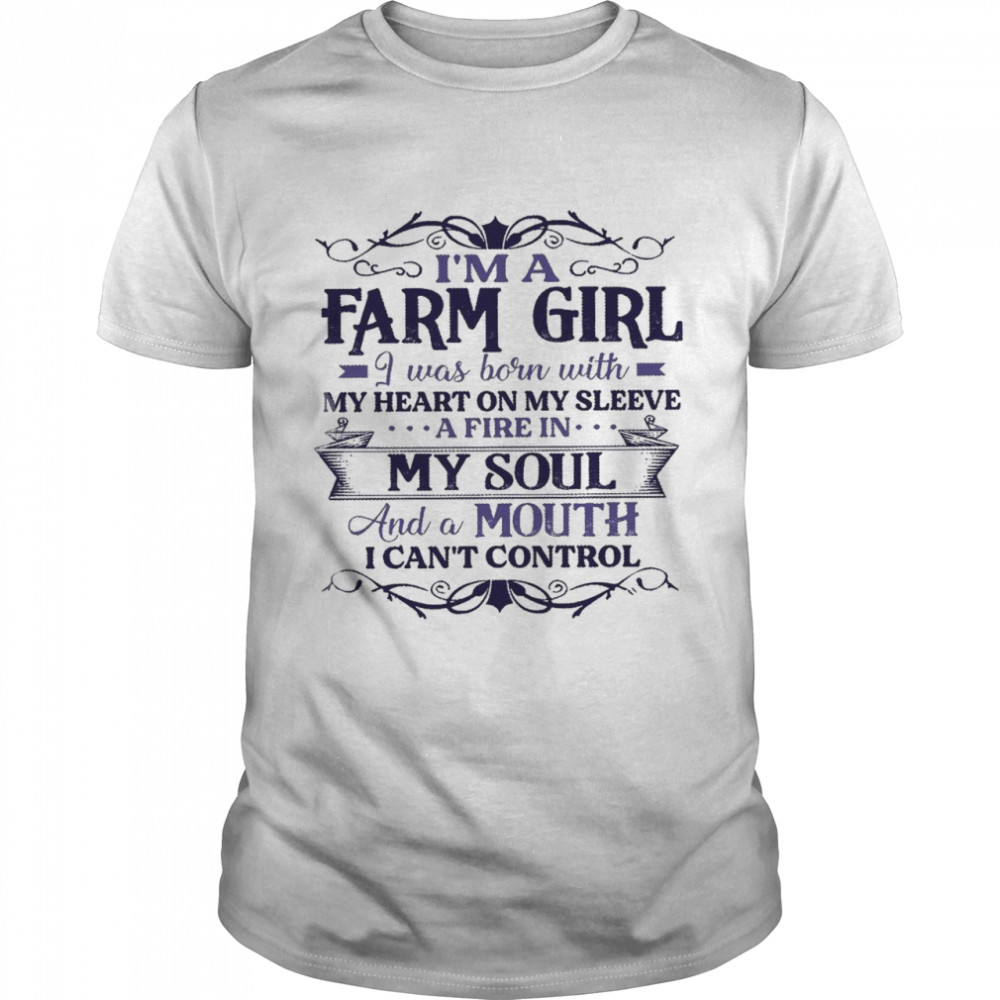 I’m a farm girl i was born with my heart on my sleeve a fire in my soul and a mouth i can’t control shirt