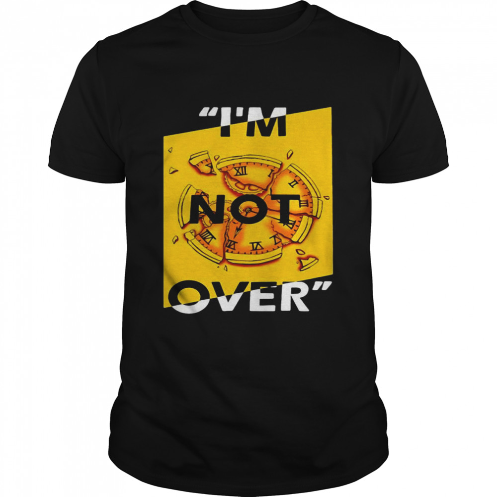 I’m Not Over Shirt