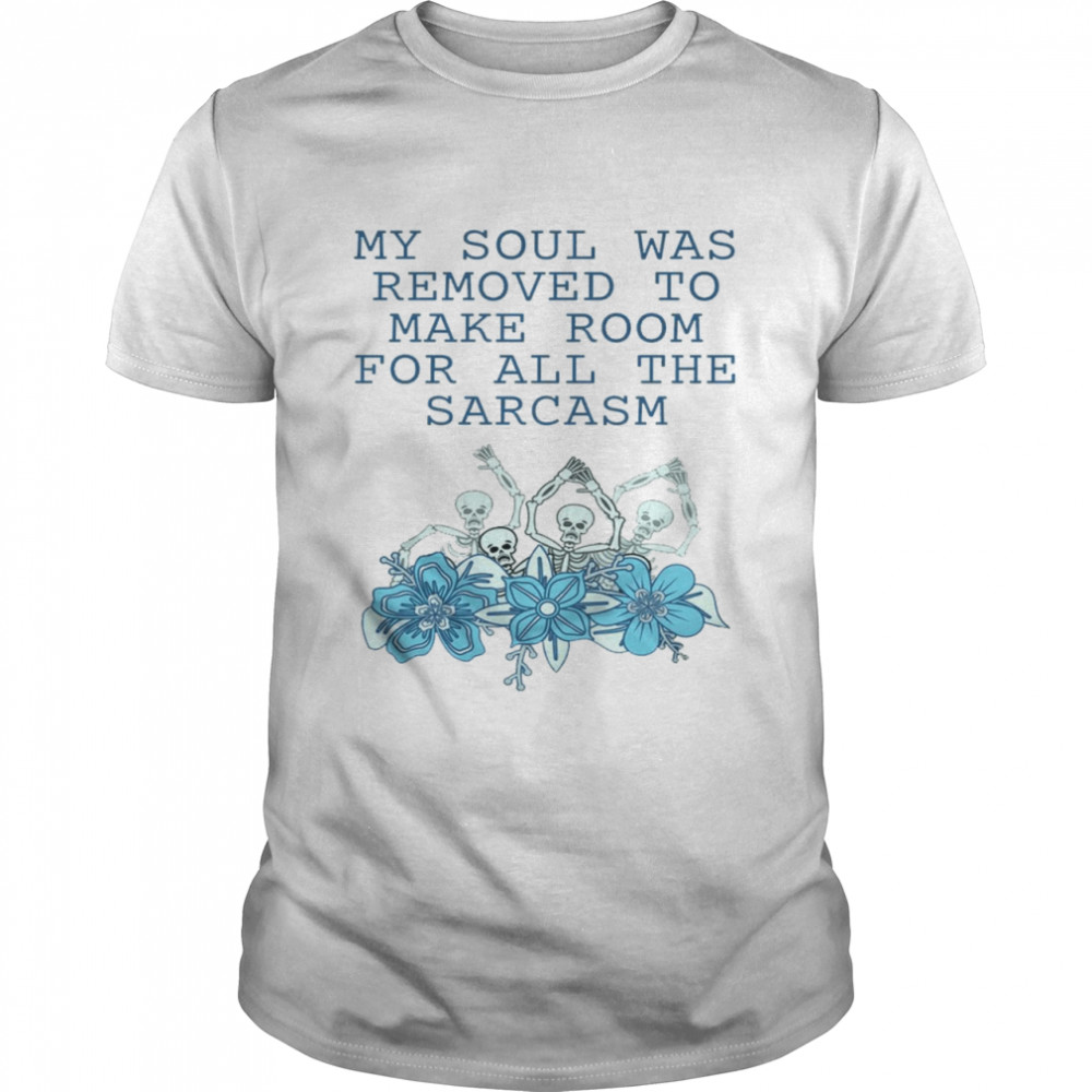 My soul was removed to make room for all the sarcasm shirt