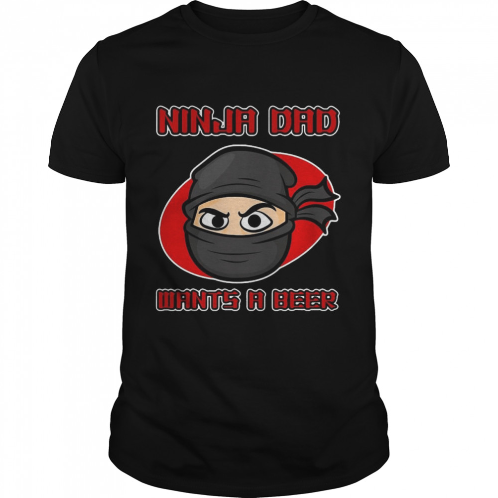 Ninja Dad Wants A Beer Shirt