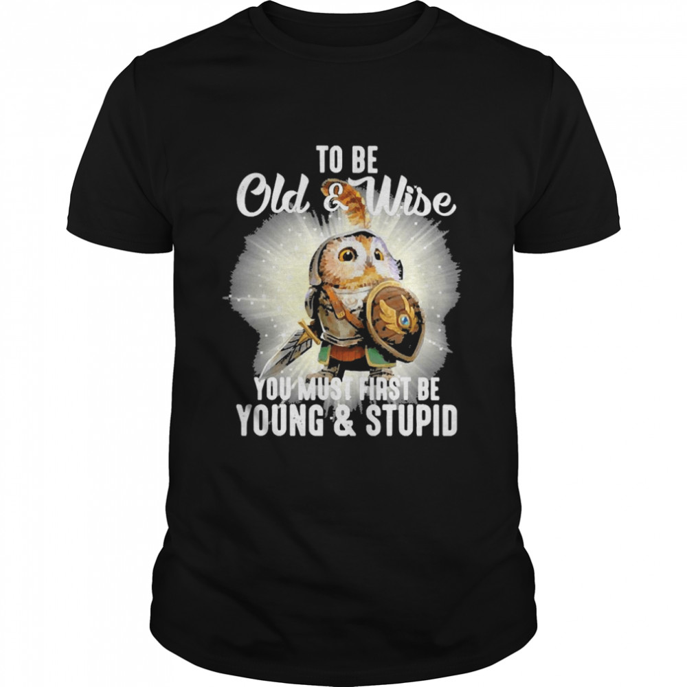 Owl To Be Old And Wise You Must First Be Young And Stupid Shirt