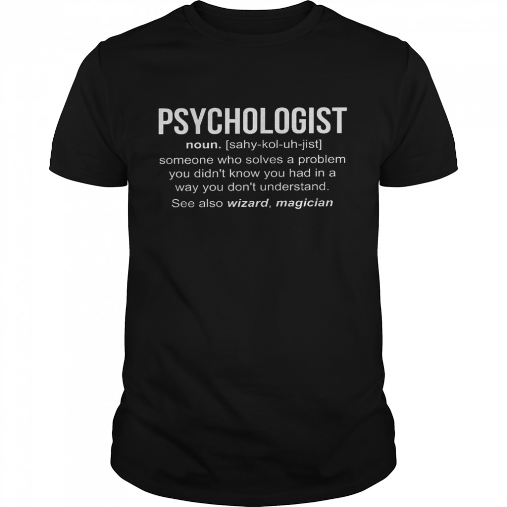 Psychologist noun someone who solves a problem you didn’t know you had in a way shirt