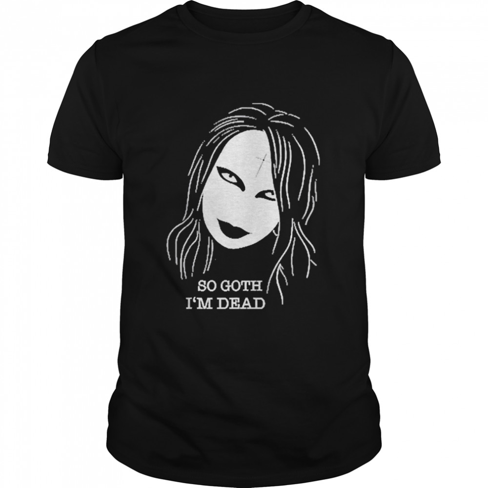 So Goth I’m Dead Horror Shirt