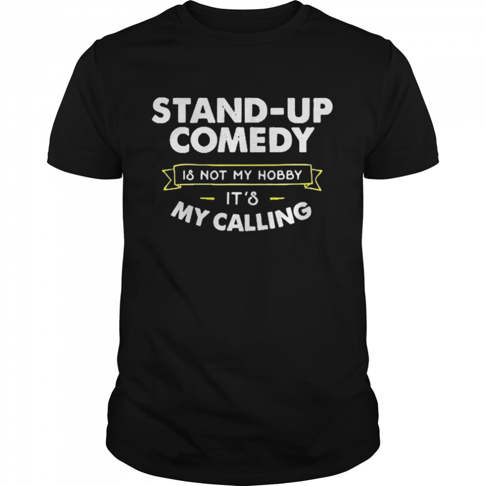 Stand Up Comedy Is Not My Hobby It’s My Calling Shirt