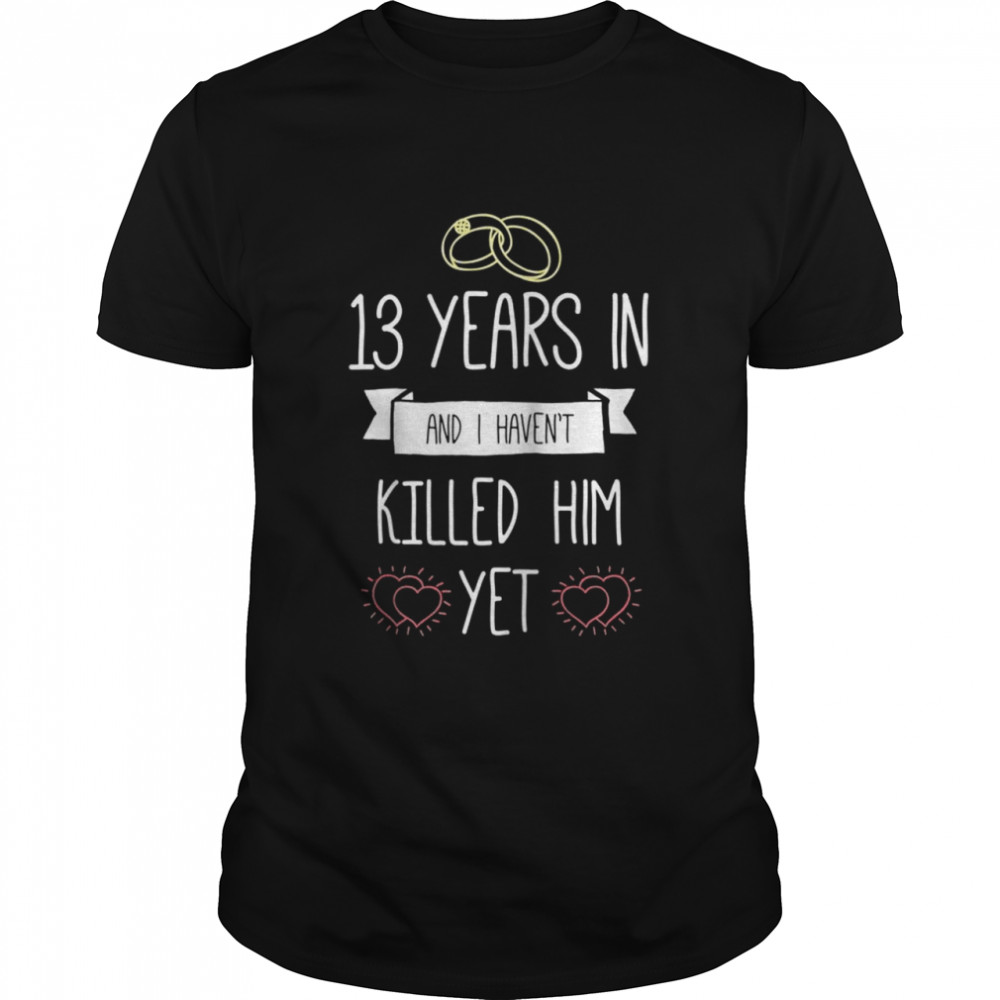 Wedding 13 Years In And I Havent Killed Him Yet Anniversary  Classic Men's T-shirt