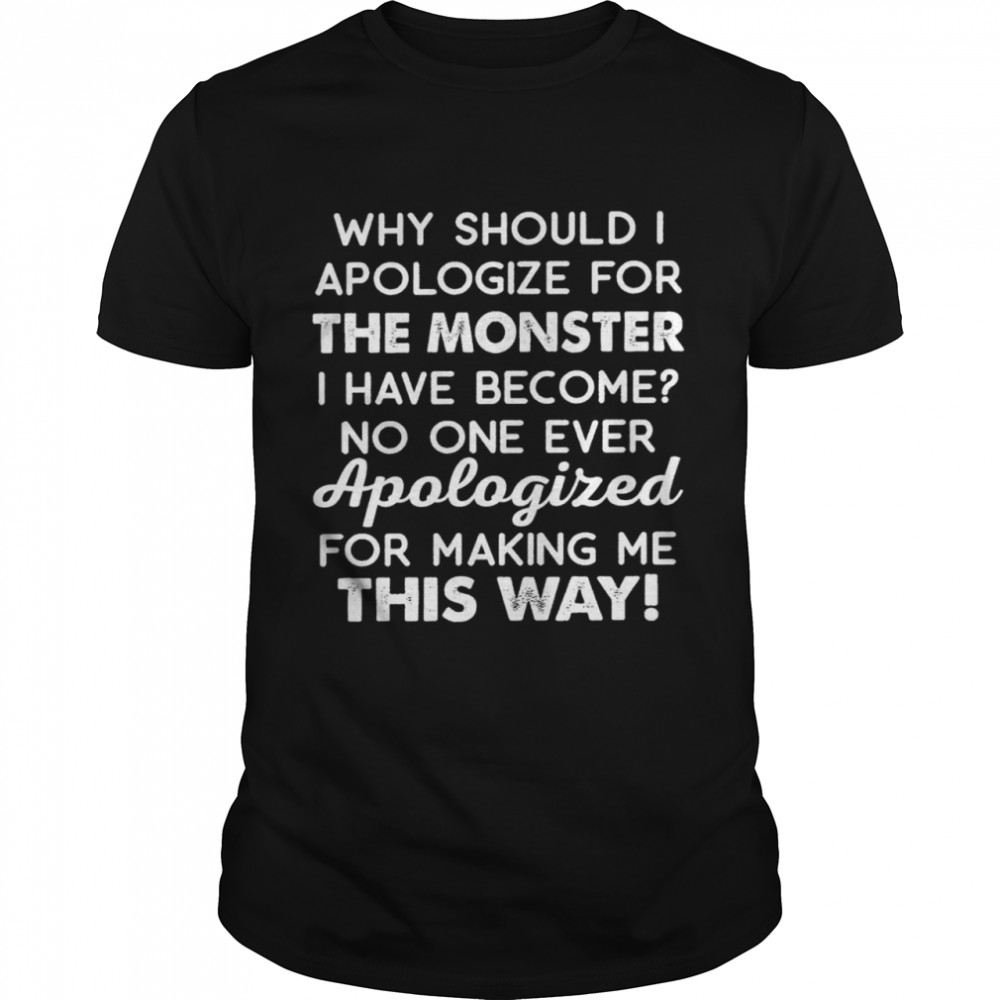 Why should i apologize for the monster i have become no one ever apologized shirt Classic Men's T-shirt